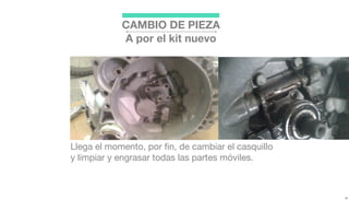 Llega el momento, por ﬁn, de cambiar el casquillo
y limpiar y engrasar todas las partes móviles.
CAMBIO DE PIEZA
A por el kit nuevo
 