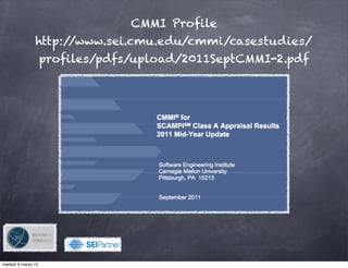 CMMI Profile
                http://www.sei.cmu.edu/cmmi/casestudies/
                     profiles/pdfs/upload/2011SeptCMMI-2.pdf




                                !

martedì 6 marzo 12
 