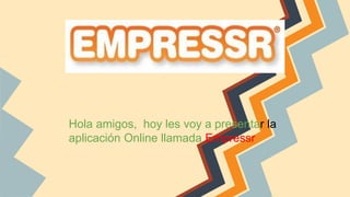 Hola amigos, hoy les voy a presentar la
aplicación Online llamada Empressr
 