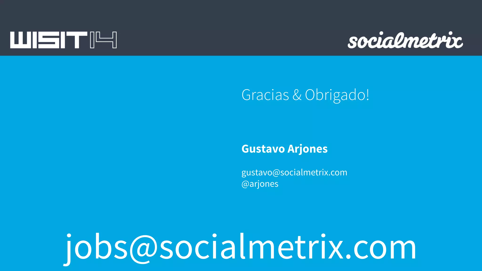 Gracias & Obrigado! 
Gustavo Arjones 
gustavo@socialmetrix.com 
@arjones 
jobs@socialmetrix.com 
