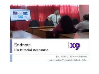 Endnote.
Un tutorial necesario.
Lic. Julio C. Salazar Ramírez
Universidad Virtual de Salud – LTu.
 