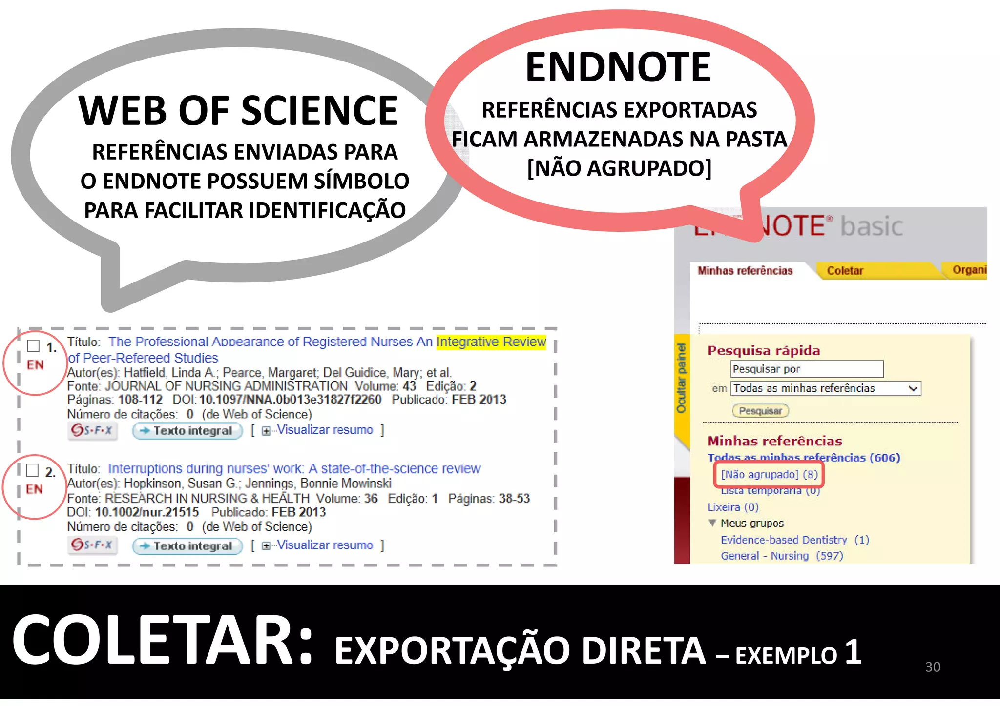 REFERÊNCIAS ENVIADAS PARA
O ENDNOTE POSSUEM SÍMBOLO
PARA FACILITAR IDENTIFICAÇÃO
ENDNOTE
WEB OF SCIENCE REFERÊNCIAS EXPORTADAS
FICAM ARMAZENADAS NA PASTA
[NÃO AGRUPADO]
30
COLETAR: EXPORTAÇÃO DIRETA – EXEMPLO 1
 