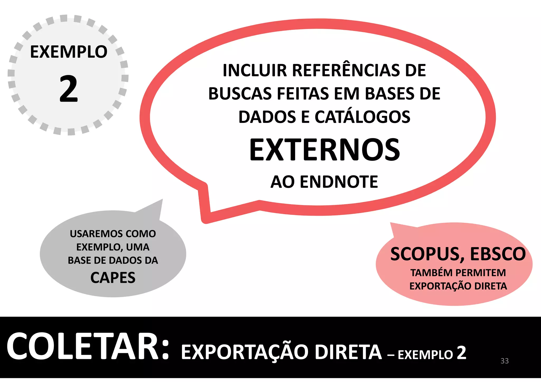INCLUIR REFERÊNCIAS DE
BUSCAS FEITAS EM BASES DE
DADOS E CATÁLOGOS
EXTERNOS
AO ENDNOTE
USAREMOS COMO
EXEMPLO, UMA
BASE DE DADOS DA
CAPES
33
COLETAR: EXPORTAÇÃO DIRETA – EXEMPLO 2
EXEMPLO
2
SCOPUS, EBSCO
TAMBÉM PERMITEM
EXPORTAÇÃO DIRETA
 