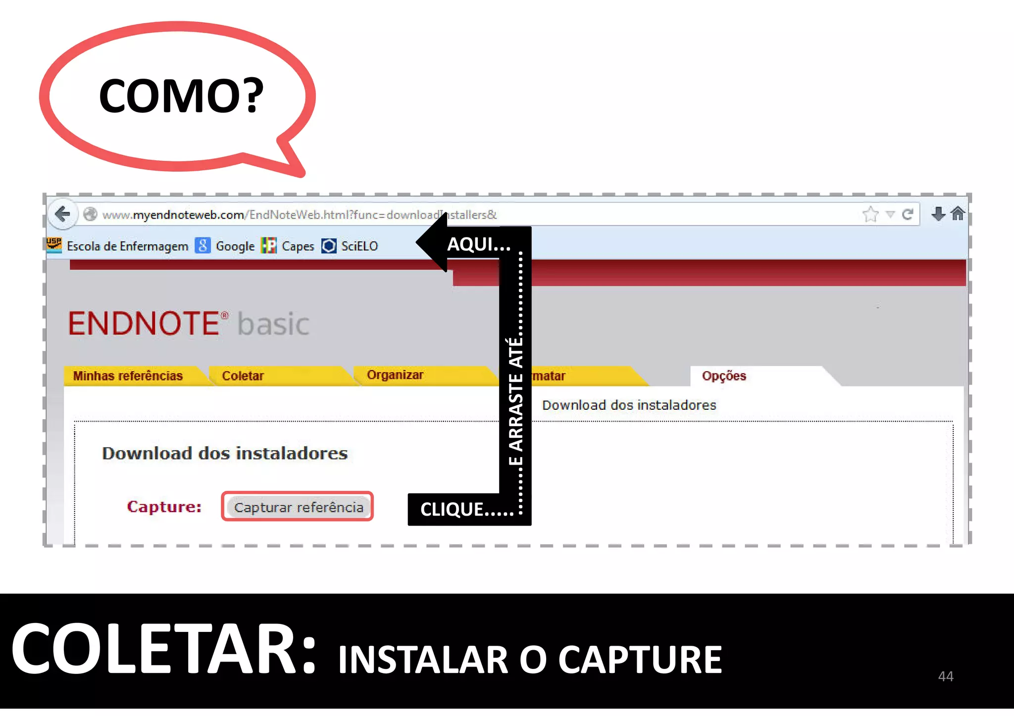 ........EARRASTEATÉ..............
AQUI...
CLIQUE.....
COMO?
44
COLETAR: INSTALAR O CAPTURE
 