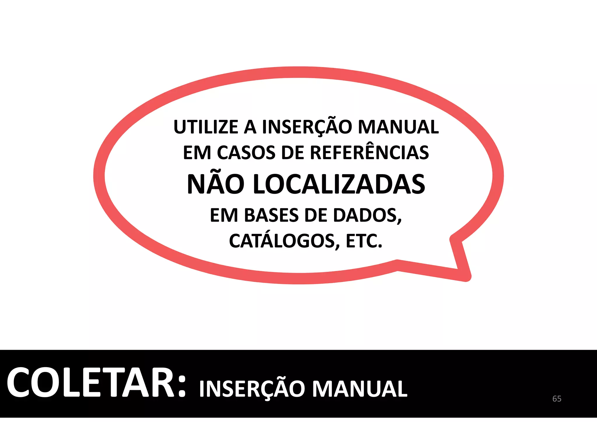 COLETAR: INSERÇÃO MANUAL
UTILIZE A INSERÇÃO MANUAL
EM CASOS DE REFERÊNCIAS
NÃO LOCALIZADAS
EM BASES DE DADOS,
CATÁLOGOS, ETC.
65
 