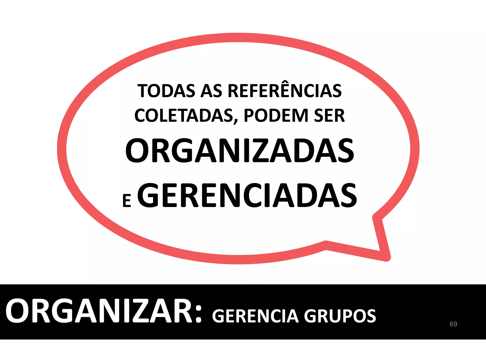 ORGANIZAR: GERENCIA GRUPOS
TODAS AS REFERÊNCIAS
COLETADAS, PODEM SER
ORGANIZADAS
E GERENCIADAS
69
 