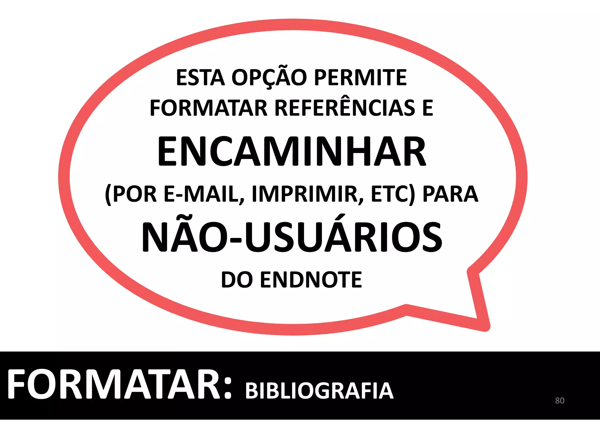 FORMATAR: BIBLIOGRAFIA 80
ESTA OPÇÃO PERMITE
FORMATAR REFERÊNCIAS E
ENCAMINHAR
(POR E-MAIL, IMPRIMIR, ETC) PARA
NÃO-USUÁRIOS
DO ENDNOTE
 