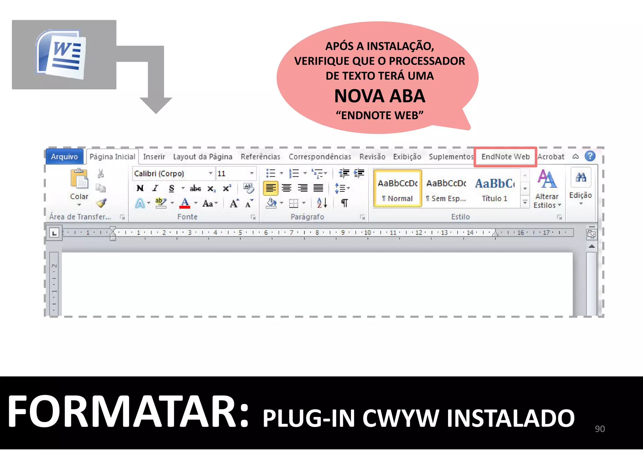 90
APÓS A INSTALAÇÃO,
VERIFIQUE QUE O PROCESSADOR
DE TEXTO TERÁ UMA
NOVA ABA
“ENDNOTE WEB”
FORMATAR: PLUG-IN CWYW INSTALADO
 