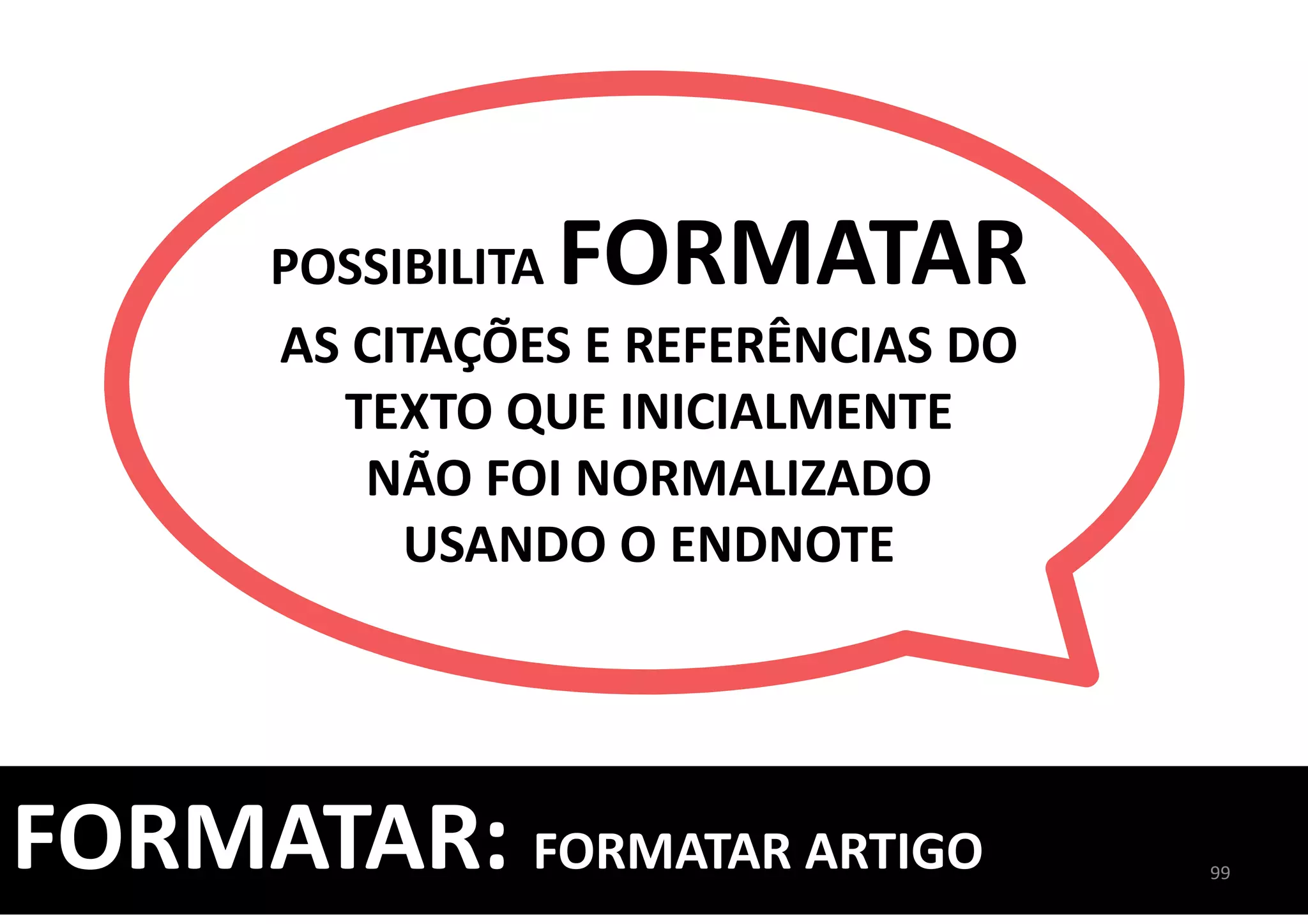 POSSIBILITA FORMATAR
AS CITAÇÕES E REFERÊNCIAS DO
TEXTO QUE INICIALMENTE
NÃO FOI NORMALIZADO
USANDO O ENDNOTE
99
FORMATAR: FORMATAR ARTIGO
 