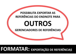 102
POSSIBILITA EXPORTAR AS
REFERÊNCIAS DO ENDNOTE PARA
OUTROS
GERENCIADORES DE REFERÊNCIAS
FORMATAR: EXPORTAÇÃO DE REFERÊNCIAS
 
