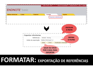 ESCOLHA
A PASTA
DEFINA
O FILTRO
SALVE OU ENVIE
POR E-MAIL PARA
EXPORTAR
103
FORMATAR: EXPORTAÇÃO DE REFERÊNCIAS
 