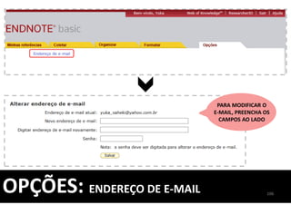 106
OPÇÕES: ENDEREÇO DE E-MAIL
PARA MODIFICAR O
E-MAIL, PREENCHA OS
CAMPOS AO LADO
 