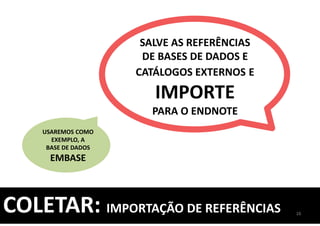 SALVE AS REFERÊNCIAS
DE BASES DE DADOS E
CATÁLOGOS EXTERNOS E
IMPORTE
PARA O ENDNOTE
COLETAR: IMPORTAÇÃO DE REFERÊNCIAS
USAREMOS COMO
EXEMPLO, A
BASE DE DADOS
EMBASE
16
 