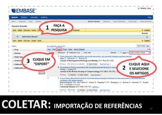 COLETAR: IMPORTAÇÃO DE REFERÊNCIAS 17
FAÇA A
PESQUISA
CLIQUE AQUI
E SELECIONE
OS ARTIGOS
1
2
CLIQUE EM
“EXPORT”
3
 