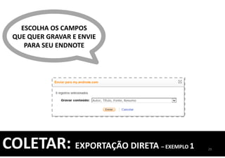 ESCOLHA OS CAMPOS
QUE QUER GRAVAR E ENVIE
PARA SEU ENDNOTE
29
COLETAR: EXPORTAÇÃO DIRETA – EXEMPLO 1
 