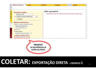 PRONTO!
AS REFERÊNCIAS JÁ
ESTÃO NA PASTA
32
COLETAR: EXPORTAÇÃO DIRETA – EXEMPLO 1
 