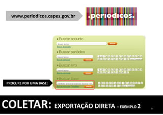 www.periodicos.capes.gov.br
PROCURE POR UMA BASE:
34
COLETAR: EXPORTAÇÃO DIRETA – EXEMPLO 2
 