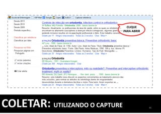 CLIQUE
PARA ABRIR
46
COLETAR: UTILIZANDO O CAPTURE
 