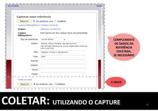COMPLEMENTE
OS DADOS DA
REFERÊNCIA
COLETADA,
SE NECESSÁRIO
E SALVE
49
COLETAR: UTILIZANDO O CAPTURE
 