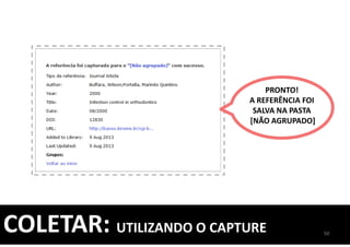 PRONTO!
A REFERÊNCIA FOI
SALVA NA PASTA
[NÃO AGRUPADO]
50
COLETAR: UTILIZANDO O CAPTURE
 