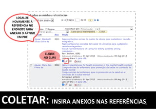 54COLETAR: INSIRA ANEXOS NAS REFERÊNCIAS
CLIQUE
NO CLIPS
LOCALIZE
NOVAMENTE A
REFERÊNCIA NO
ENDNOTE PARA
ANEXAR O ARTIGO
EM PDF
 