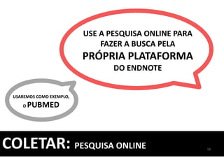 COLETAR: PESQUISA ONLINE
USE A PESQUISA ONLINE PARA
FAZER A BUSCA PELA
PRÓPRIA PLATAFORMA
DO ENDNOTE
USAREMOS COMO EXEMPLO,
O PUBMED
59
 