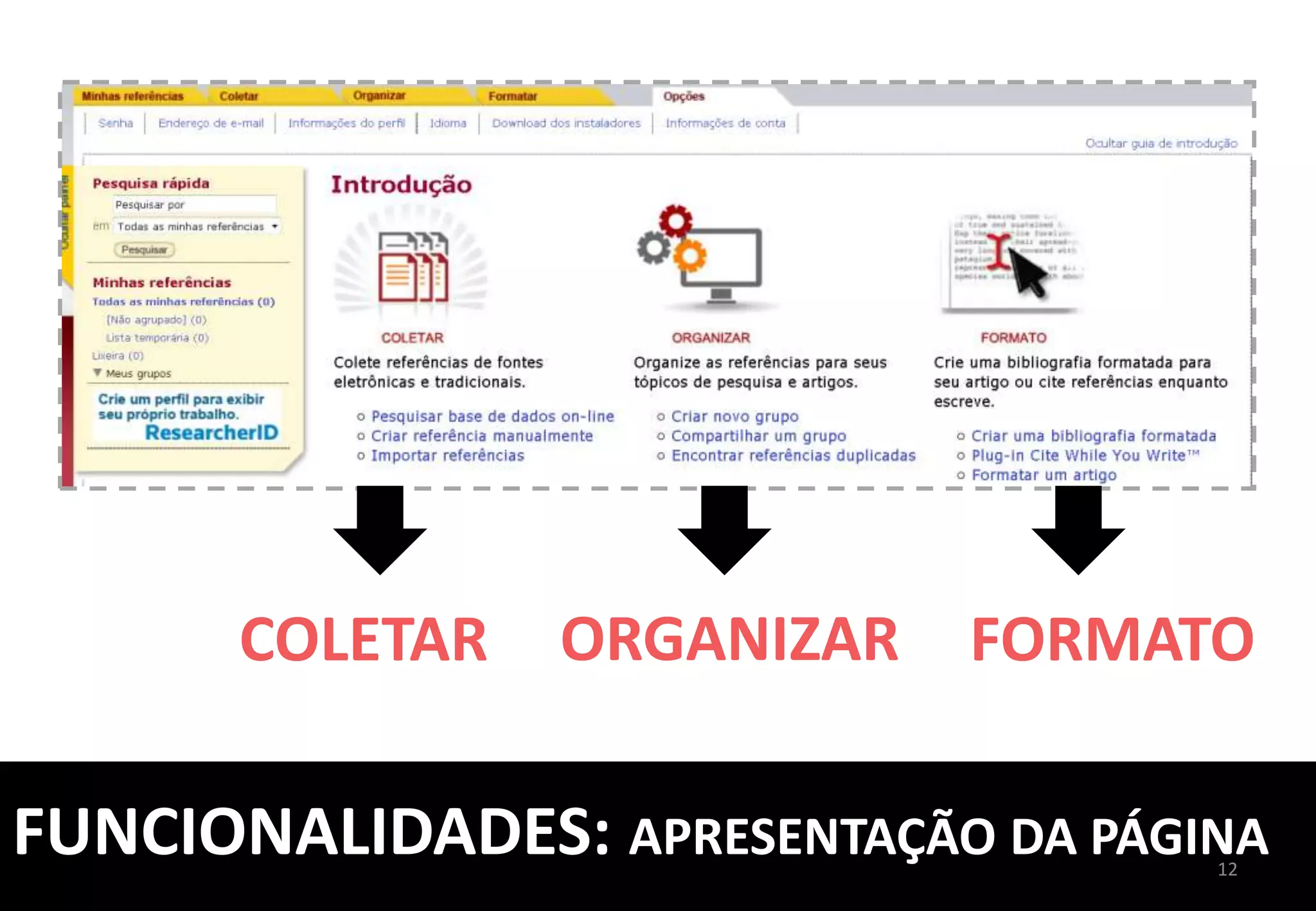 SALVE	
  AS	
  REFERÊNCIAS	
  	
  
DE	
  BASES	
  DE	
  DADOS	
  E	
  
CATÁLOGOS	
  EXTERNOS	
  E	
  	
  
IMPORTE	
  	
  
PARA	
  O	
  ENDNOTE	
  
USAREMOS	
  COMO	
  	
  
EXEMPLO,	
  A	
  	
  
BASE	
  DE	
  DADOS	
  	
  
SCOPUS	
  
12	
  
COLETAR:	
  IMPORTAÇÃO	
  DE	
  REFERÊNCIAS	
  
 