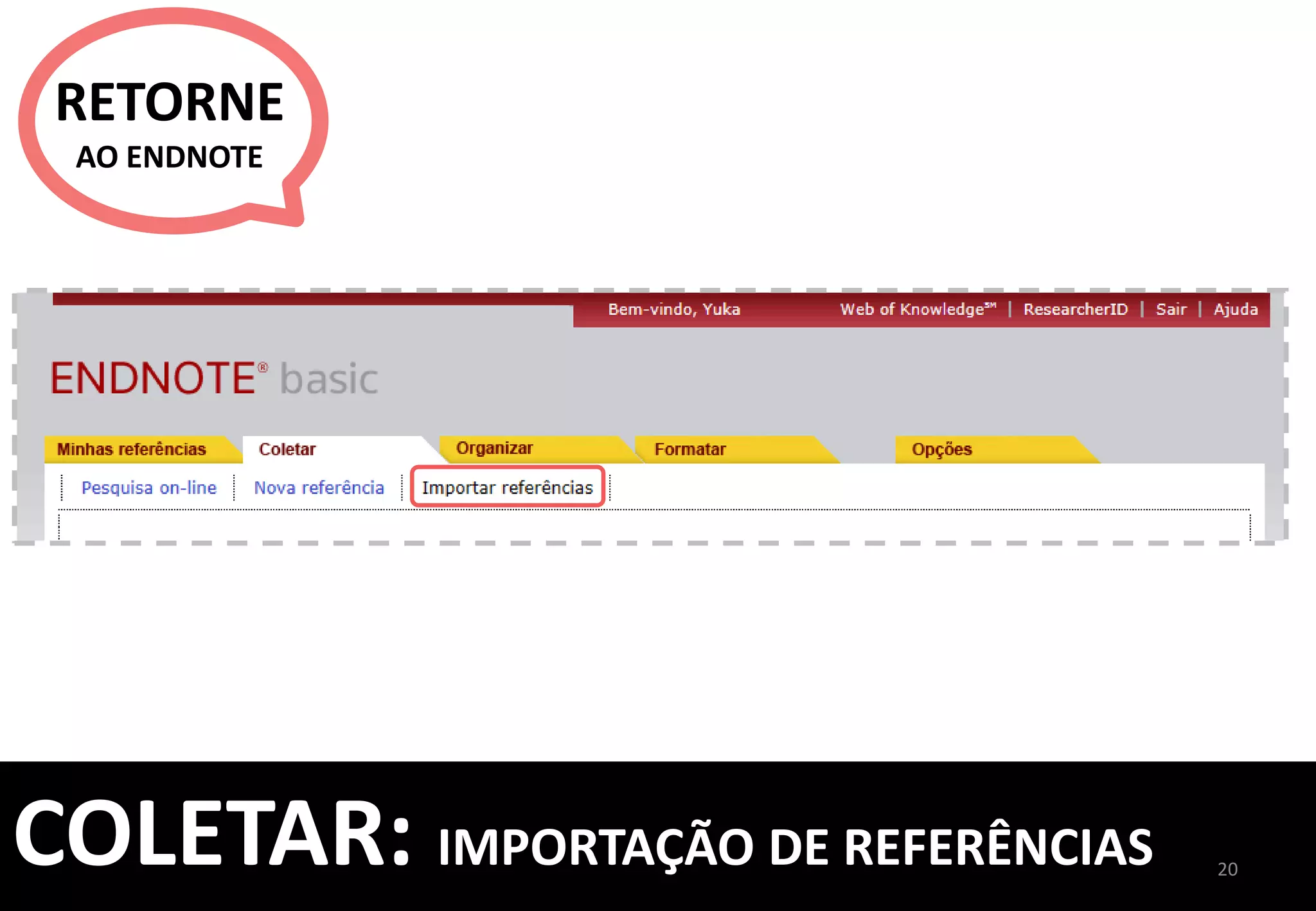 20	
  
COLETAR:	
  EXPORTAÇÃO	
  DIRETA	
  –	
  EXEMPLO	
  1	
  
	
  
PESQUISA	
  ONLINE	
  
EM	
  BASES	
  DE	
  
DADOS	
  E	
  
CATÁLOGOS	
  
INSERÇÃO	
  
MANUAL	
  DE	
  
REFERÊNCIAS	
  
IMPORTAÇÃO	
  
DIRETA	
  USANDO	
  
O	
  CAPTURE	
  
IMPORTAÇÃO	
  
DE	
  REFERÊNCIAS	
  
EXPORTAÇÃO	
  
DIRETA	
  USAREMOS	
  COMO	
  	
  
1º	
  EXEMPLO,	
  	
  
A	
  WEB	
  OF	
  SCIENCE	
  
 