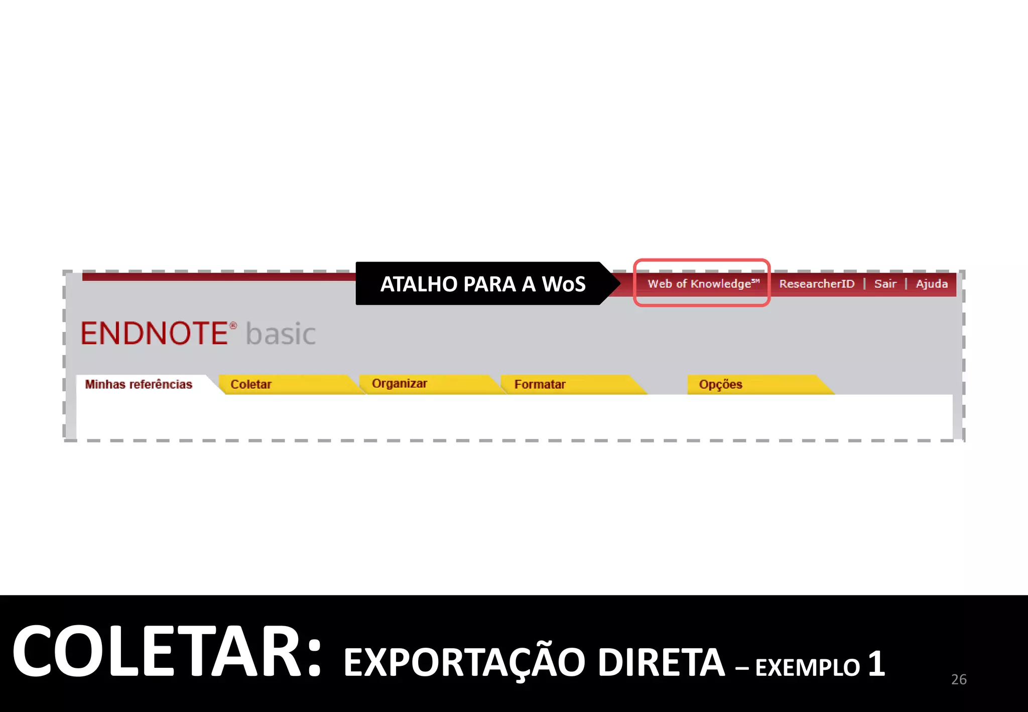 ESCOLHA	
  OS	
  CAMPOS	
  
DESEJADOS	
  E	
  ENVIE	
  PARA	
  
SEU	
  ENDNOTE	
  
26	
  
COLETAR:	
  EXPORTAÇÃO	
  DIRETA	
  –	
  EXEMPLO	
  1	
  
	
  
 