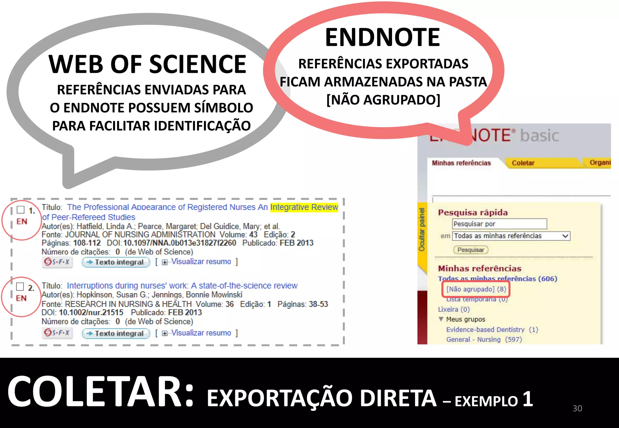 INCLUIR	
  REFERÊNCIAS	
  DE	
  
BUSCAS	
  FEITAS	
  EM	
  BASES	
  DE	
  
DADOS	
  E	
  CATÁLOGOS	
  
EXTERNOS	
  	
  
AO	
  ENDNOTE	
  
USAREMOS	
  COMO	
  	
  
EXEMPLO,	
  UMA	
  	
  
BASE	
  DE	
  DADOS	
  DA	
  	
  
CAPES	
  	
  
30	
  
EXEMPLO	
  
2	
  
SCOPUS,	
  EBSCO	
  
TAMBÉM	
  PERMITEM	
  
EXPORTAÇÃO	
  DIRETA	
  
COLETAR:	
  EXPORTAÇÃO	
  DIRETA	
  –	
  EXEMPLO	
  2	
  
	
  
 
