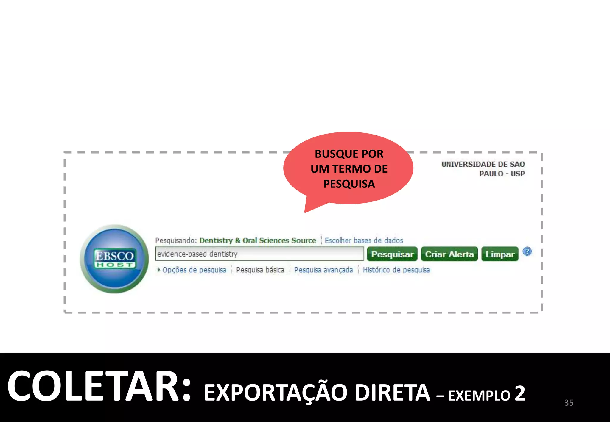 35	
  
COLETAR:	
  IMPORTAÇÃO	
  DIRETA	
  
	
  
PESQUISA	
  ONLINE	
  
EM	
  BASES	
  DE	
  
DADOS	
  E	
  
CATÁLOGOS	
  
INSERÇÃO	
  
MANUAL	
  DE	
  
REFERÊNCIAS	
  
IMPORTAÇÃO	
  
DE	
  REFERÊNCIAS	
  
EXPORTAÇÃO	
  
DIRETA	
  
IMPORTAÇÃO	
  
DIRETA	
  USANDO	
  
O	
  CAPTURE	
  
USAREMOS	
  	
  
COMO	
  EXEMPLO,	
  	
  
O	
  GOOGLE	
  
ACADÊMICO	
  
 