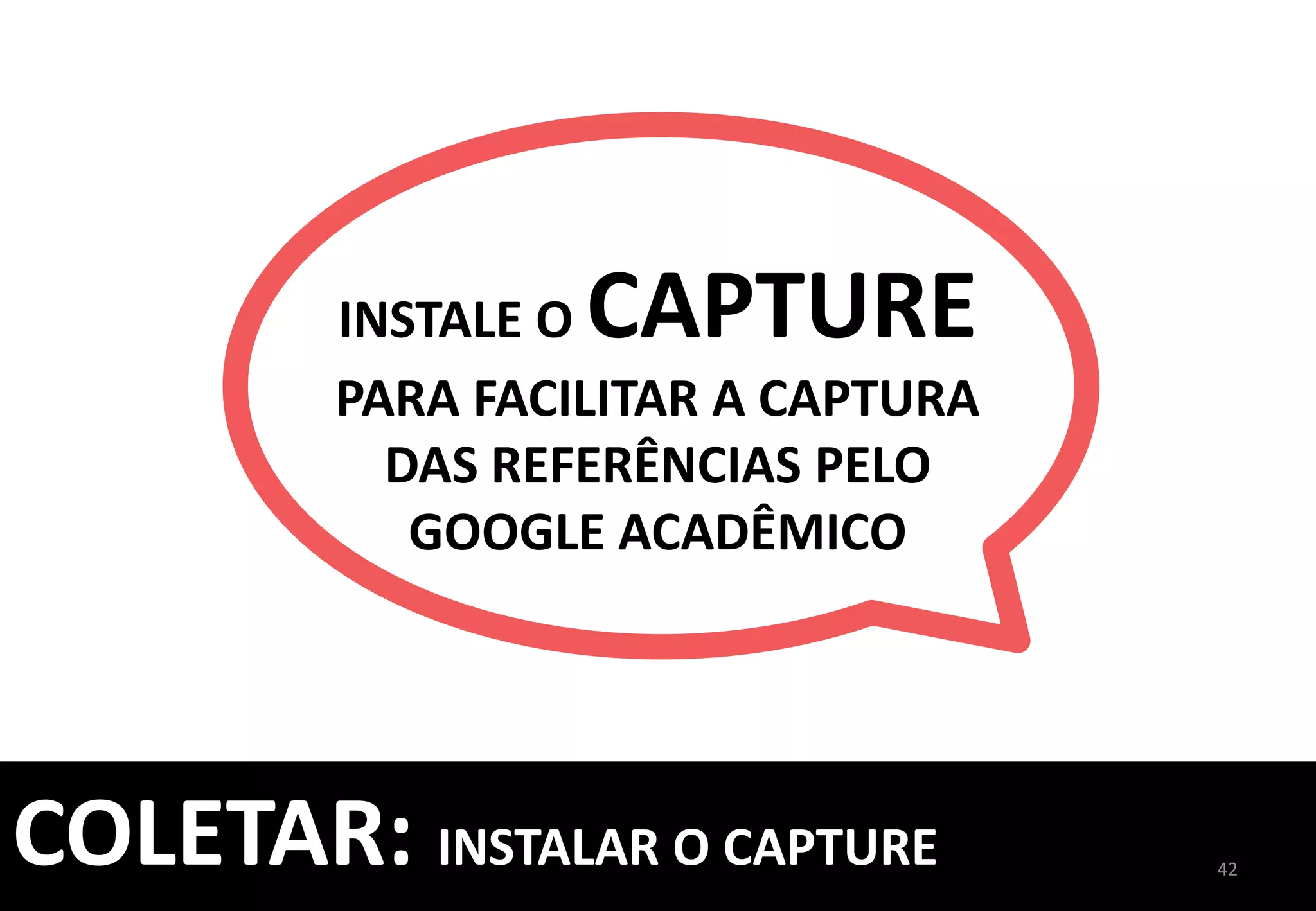 PRONTO!	
  	
  
A	
  REFERÊNCIA	
  FOI	
  
SALVA	
  NA	
  PASTA	
  
	
  [NÃO	
  AGRUPADO]	
  
42	
  
COLETAR:	
  INSTALE	
  O	
  CAPTURE	
  
	
  
 