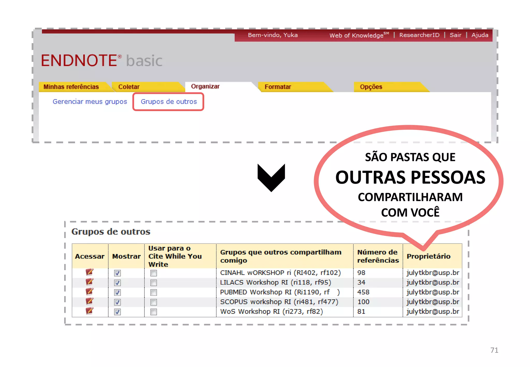 71	
  
ESTA	
  OPÇÃO	
  PERMITE	
  	
  
FORMATAR	
  REFERÊNCIAS	
  E	
  
ENCAMINHAR	
  
(POR	
  E-­‐MAIL,	
  IMPRIMIR,	
  ETC)	
  PARA	
  	
  
NÃO-­‐USUÁRIOS	
  	
  
DO	
  ENDNOTE	
  
FORMATAR:	
  BIBLIOGRAFIA	
  
 