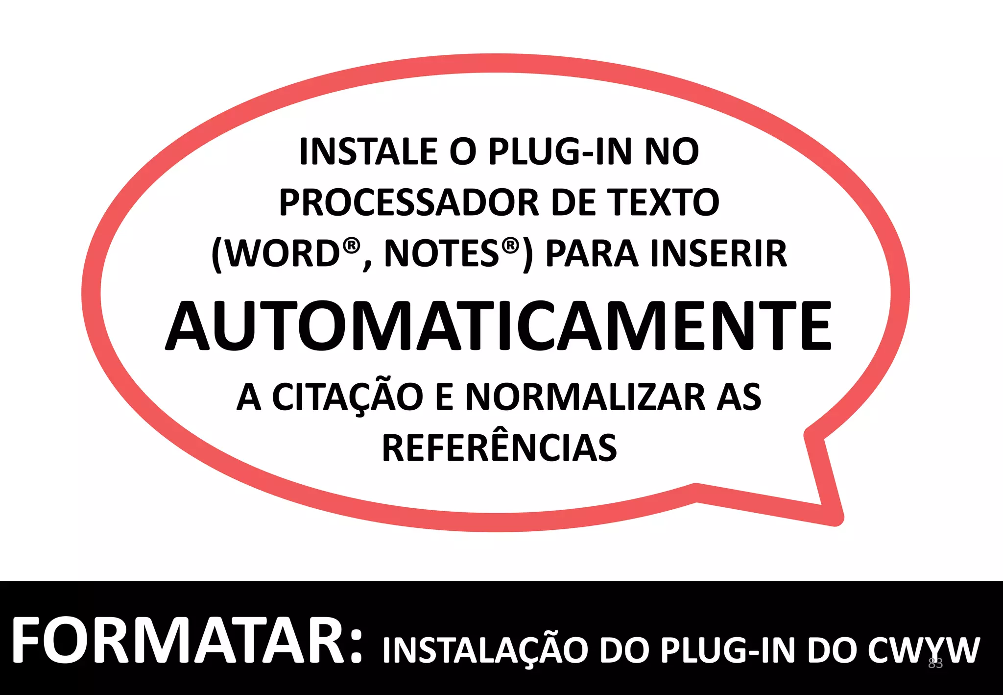 LOCALIZA	
  	
  
E	
  INSERE	
  
CITAÇÃO	
  
EDITA	
  CITAÇÃO	
  
CONVERTE	
  PARA	
  
OUTROS	
  ESTILOS	
  
ATUALIZA	
  CITAÇÕES	
  	
  
E	
  REFERÊNCIAS	
  
83	
  
FORMATAR:	
  PLUG-­‐IN	
  DO	
  CWYW	
  INSTALADO	
  
 