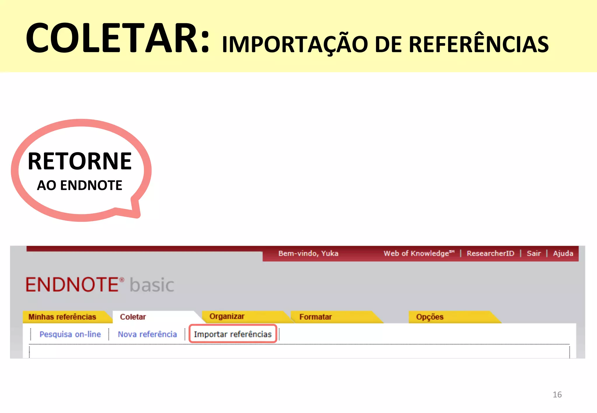 16	
  
RETORNE	
  	
  
AO	
  ENDNOTE	
  
COLETAR:	
  IMPORTAÇÃO	
  DE	
  REFERÊNCIAS	
  
 