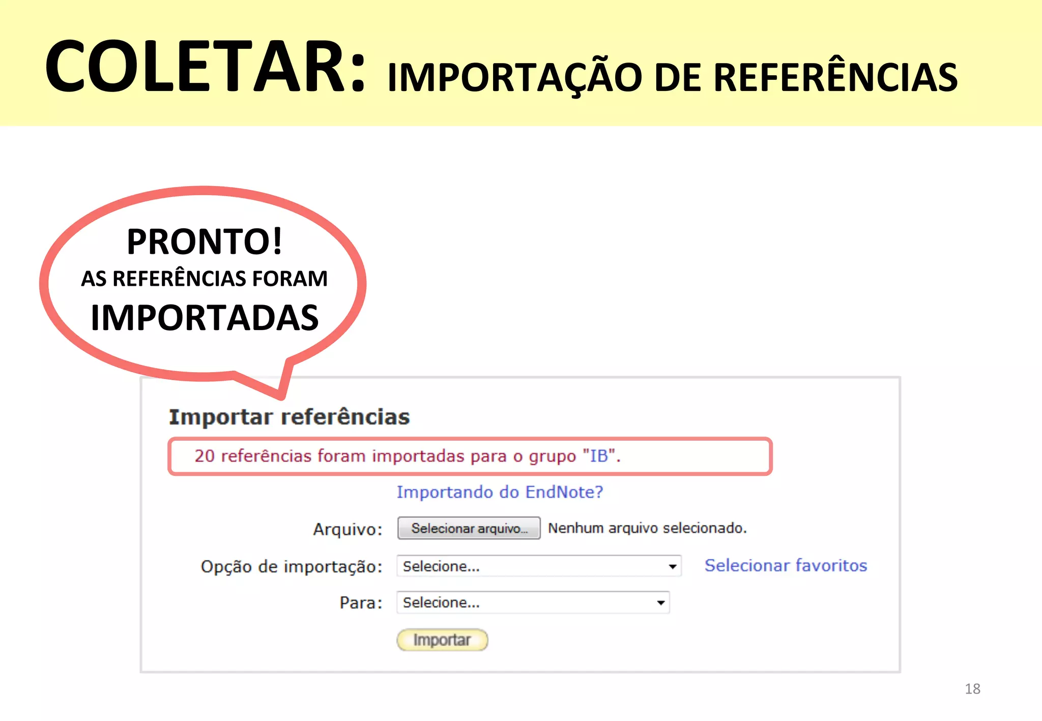 18	
  
PRONTO!	
  	
  
AS	
  REFERÊNCIAS	
  FORAM	
  
IMPORTADAS	
  
COLETAR:	
  IMPORTAÇÃO	
  DE	
  REFERÊNCIAS	
  
 