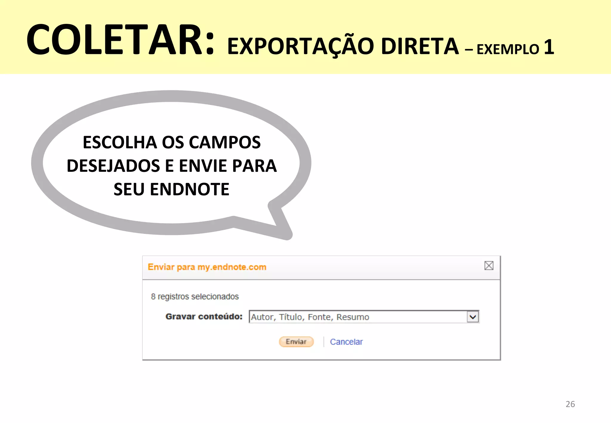 ESCOLHA	
  OS	
  CAMPOS	
  
DESEJADOS	
  E	
  ENVIE	
  PARA	
  
SEU	
  ENDNOTE	
  
26	
  
COLETAR:	
  EXPORTAÇÃO	
  DIRETA	
  –	
  EXEMPLO	
  1	
  
	
  
 
