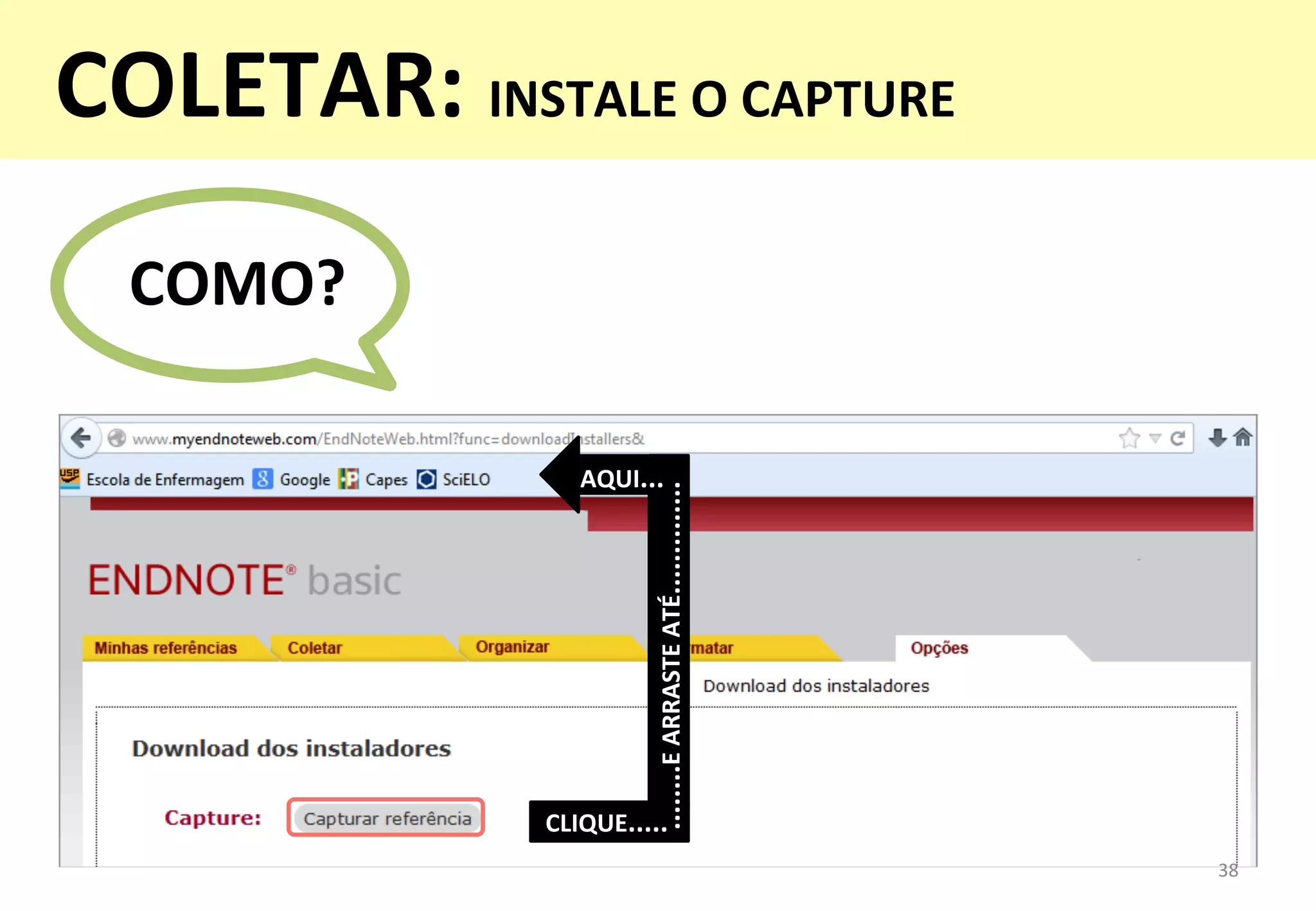 ........E	
  ARRASTE	
  ATÉ..............	
  
AQUI...	
  
CLIQUE.....	
  
COMO?	
  
38	
  
COLETAR:	
  INSTALE	
  O	
  CAPTURE	
  
	
  
 