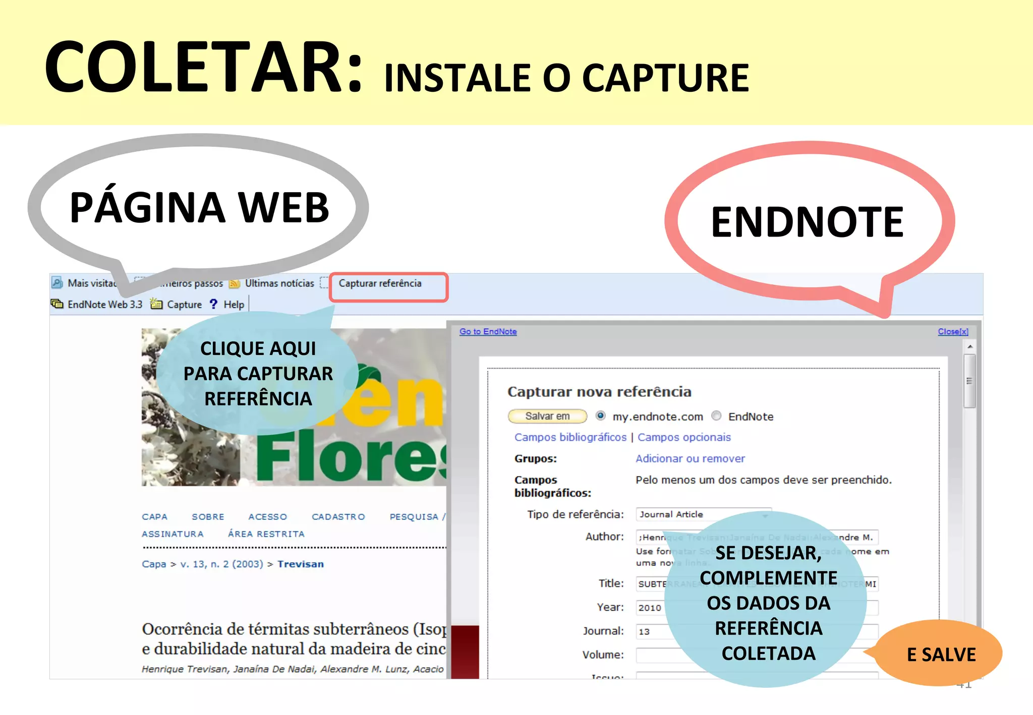 41	
  
CLIQUE	
  AQUI	
  	
  
PARA	
  CAPTURAR	
  
REFERÊNCIA	
  
COLETAR:	
  INSTALE	
  O	
  CAPTURE	
  
	
  
PÁGINA	
  WEB	
   ENDNOTE	
  
SE	
  DESEJAR,	
  
COMPLEMENTE	
  	
  
OS	
  DADOS	
  DA	
  
REFERÊNCIA	
  
COLETADA	
   E	
  SALVE	
  
 
