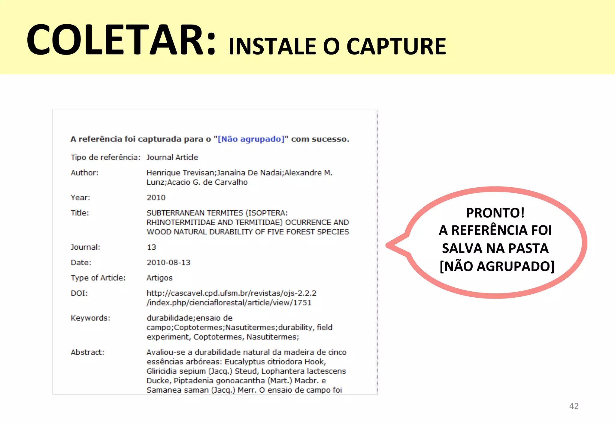 PRONTO!	
  	
  
A	
  REFERÊNCIA	
  FOI	
  
SALVA	
  NA	
  PASTA	
  
	
  [NÃO	
  AGRUPADO]	
  
42	
  
COLETAR:	
  INSTALE	
  O	
  CAPTURE	
  
	
  
 