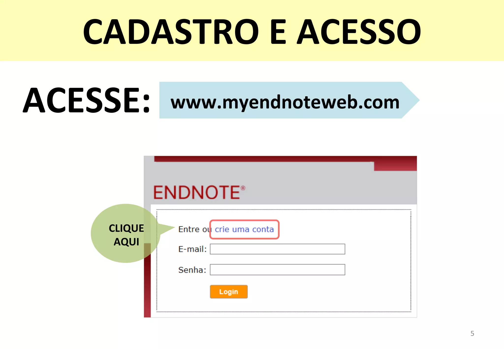 www.myendnoteweb.com	
  ACESSE:	
  
5	
  
CADASTRO	
  E	
  ACESSO	
  
CLIQUE	
  	
  
AQUI	
  
 