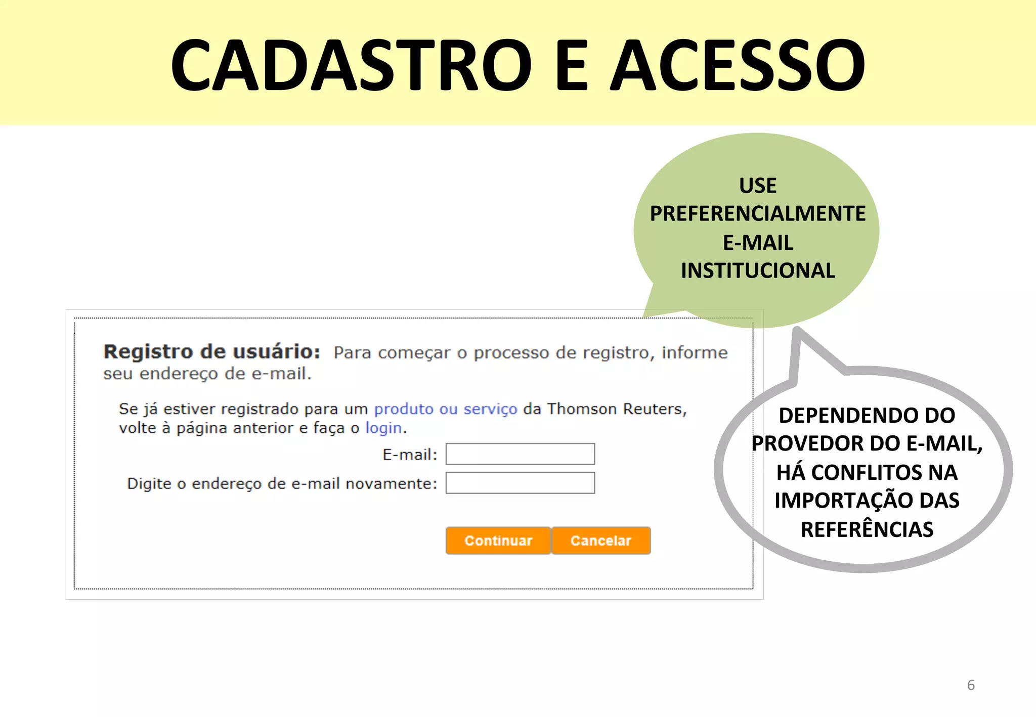6	
  
DEPENDENDO	
  DO	
  
PROVEDOR	
  DO	
  E-­‐MAIL,	
  
HÁ	
  CONFLITOS	
  NA	
  
IMPORTAÇÃO	
  DAS	
  
REFERÊNCIAS	
  
CADASTRO	
  E	
  ACESSO	
  
USE	
  
PREFERENCIALMENTE	
  
E-­‐MAIL	
  
INSTITUCIONAL	
  
 
