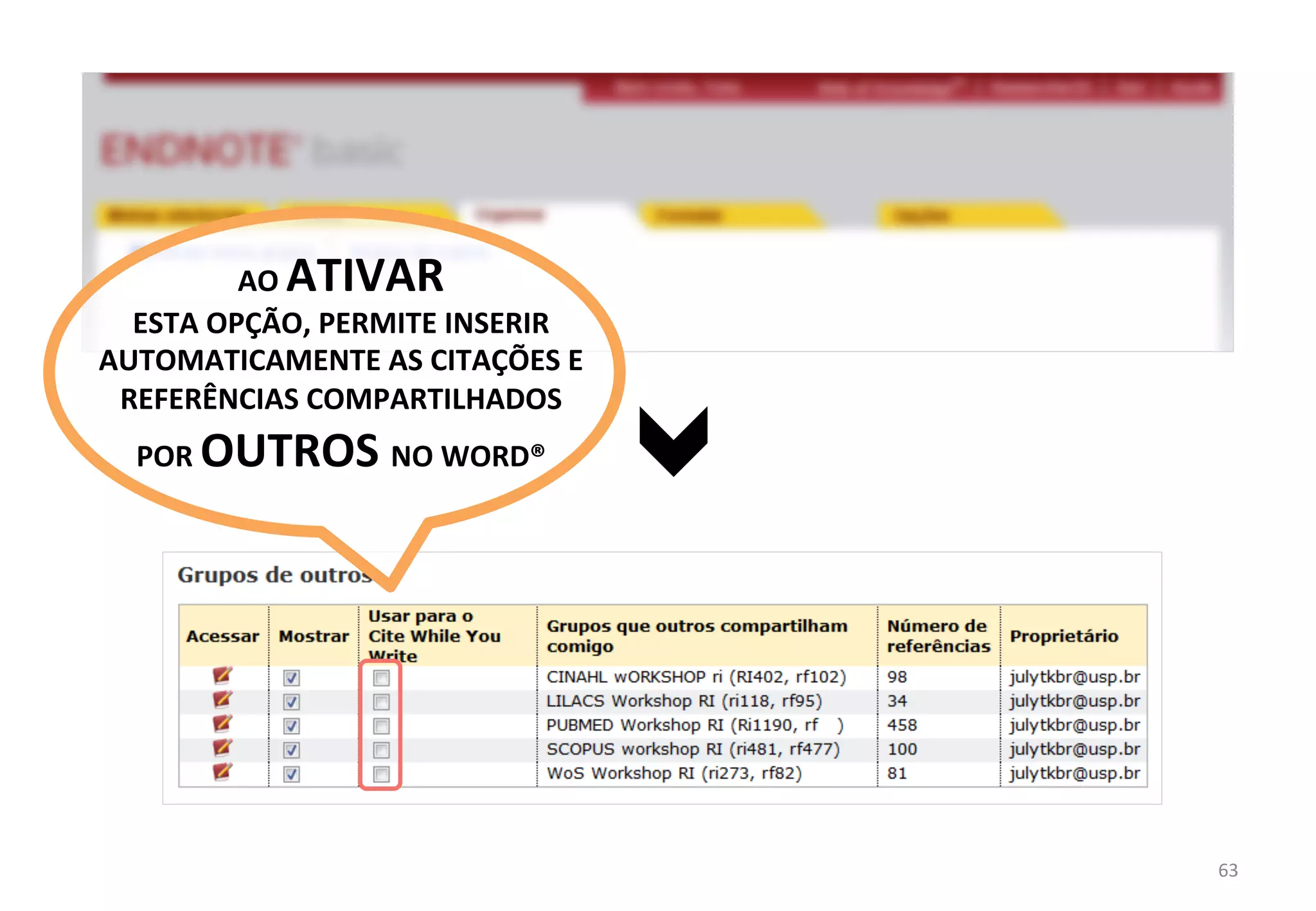 63	
  
AO	
  ATIVAR	
  	
  
ESTA	
  OPÇÃO,	
  PERMITE	
  INSERIR	
  
AUTOMATICAMENTE	
  AS	
  CITAÇÕES	
  E	
  
REFERÊNCIAS	
  COMPARTILHADOS	
  
POR	
  OUTROS	
  NO	
  WORD®	
  
 