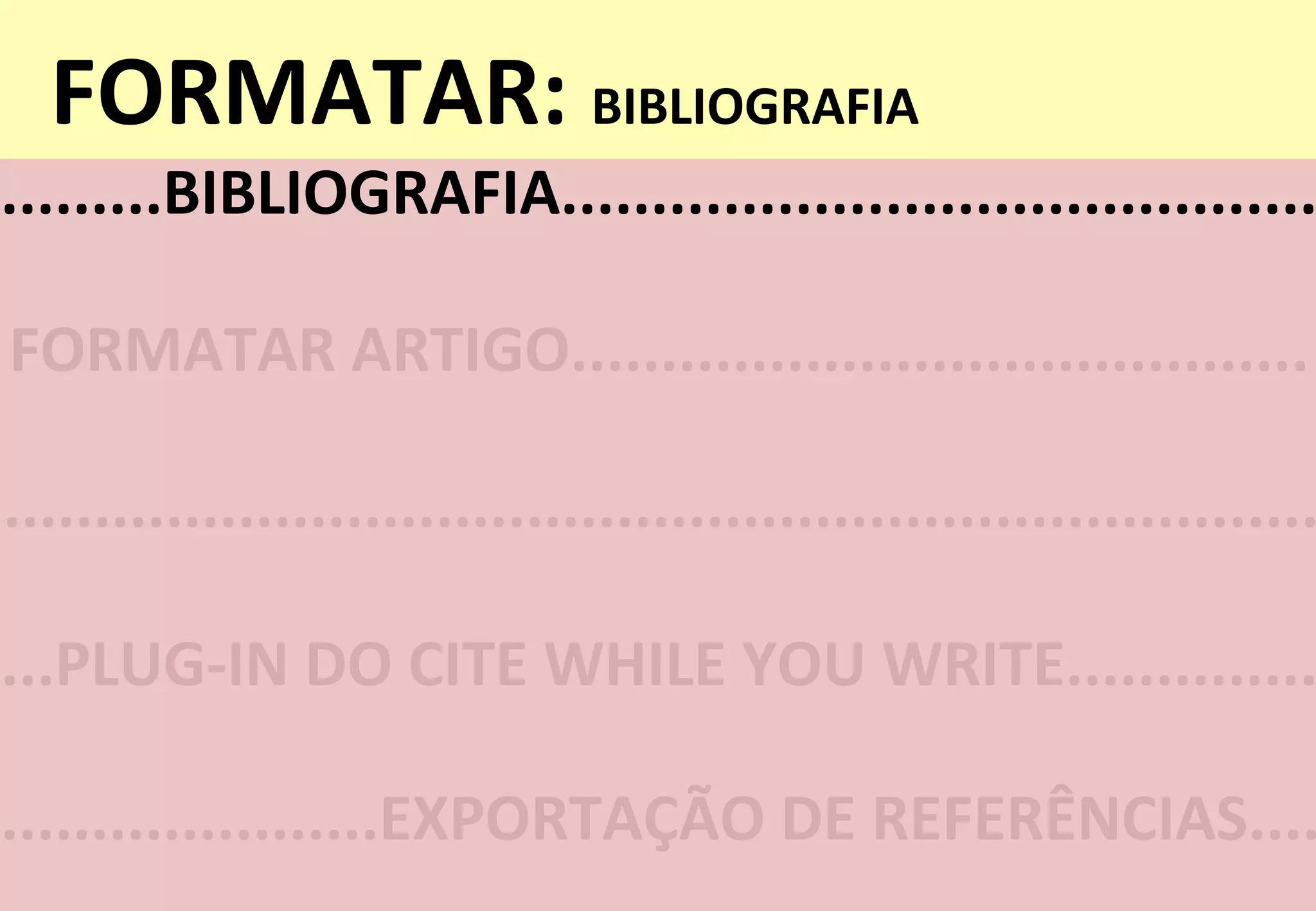 FORMATAR:	
  BIBLIOGRAFIA	
  
.........BIBLIOGRAFIA..........................................
FORMATAR	
  ARTIGO.........................................	
  
...PLUG-­‐IN	
  DO	
  CITE	
  WHILE	
  YOU	
  WRITE..............
.....................EXPORTAÇÃO	
  DE	
  REFERÊNCIAS....
.........................................................................
 