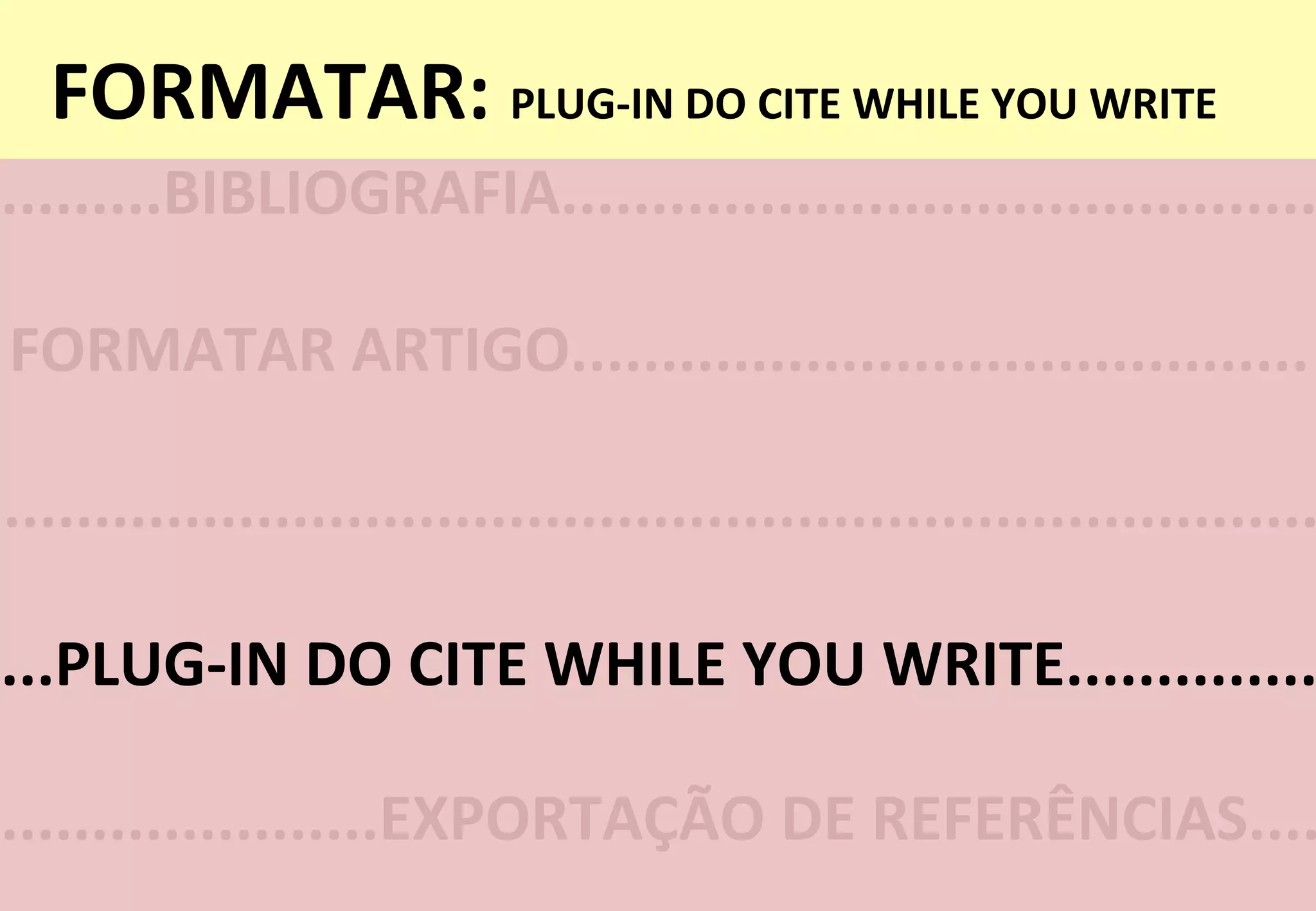 FORMATAR:	
  PLUG-­‐IN	
  DO	
  CITE	
  WHILE	
  YOU	
  WRITE	
  
.........BIBLIOGRAFIA..........................................
FORMATAR	
  ARTIGO.........................................	
  
...PLUG-­‐IN	
  DO	
  CITE	
  WHILE	
  YOU	
  WRITE..............
.....................EXPORTAÇÃO	
  DE	
  REFERÊNCIAS....
.........................................................................
 
