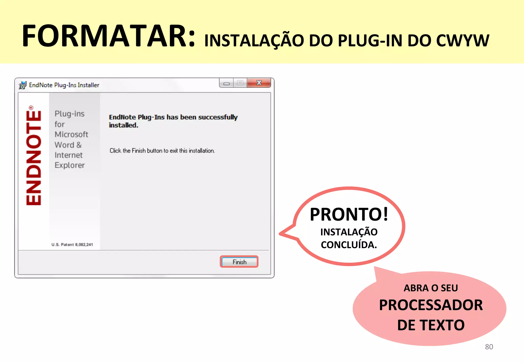 PRONTO!	
  
INSTALAÇÃO	
  
CONCLUÍDA.	
  
80	
  80	
  
ABRA	
  O	
  SEU	
  
PROCESSADOR	
  
DE	
  TEXTO	
  
FORMATAR:	
  INSTALAÇÃO	
  DO	
  PLUG-­‐IN	
  DO	
  CWYW	
  
 