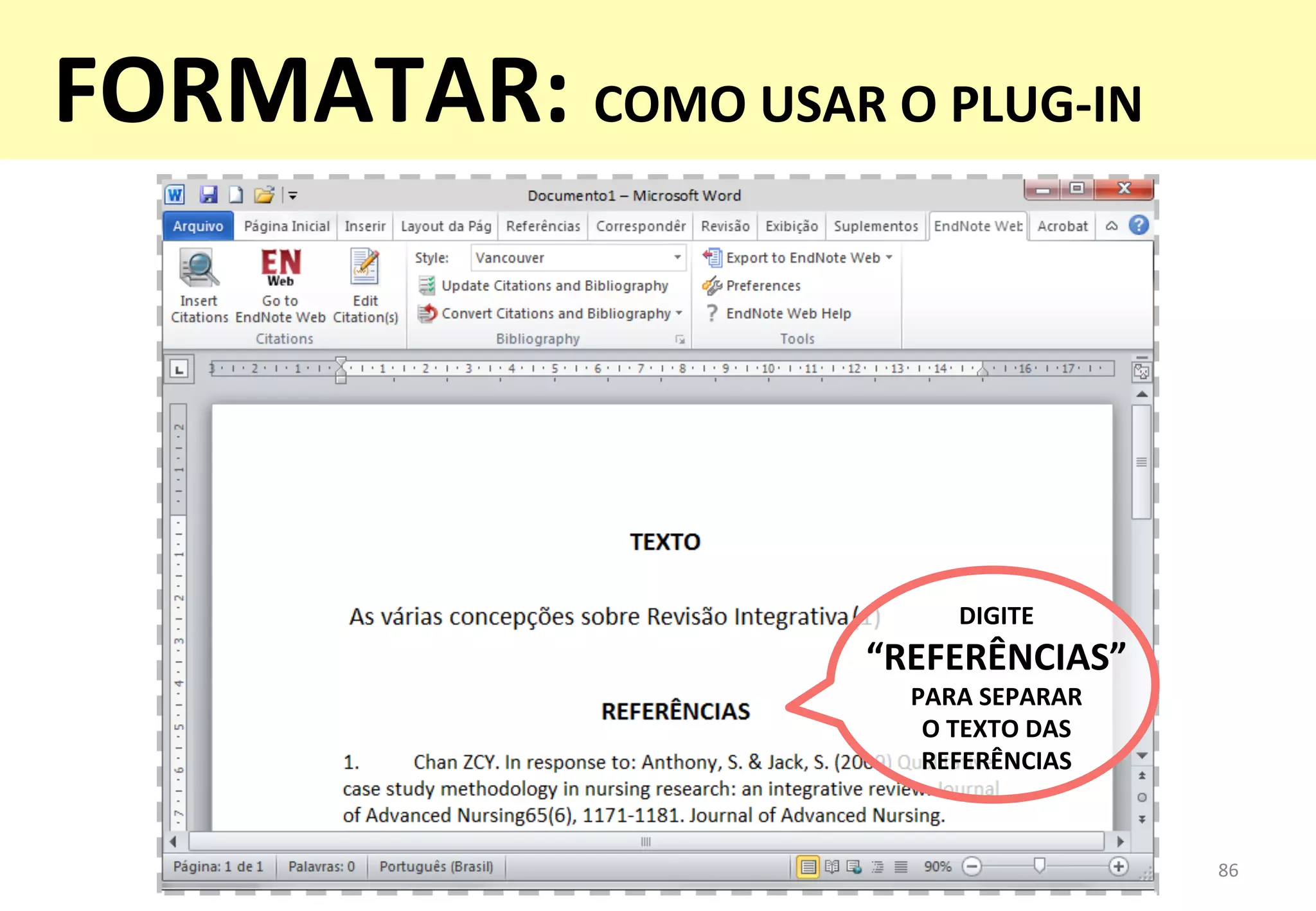 86	
  
DIGITE	
  	
  
“REFERÊNCIAS”	
  
PARA	
  SEPARAR	
  	
  
O	
  TEXTO	
  DAS	
  
REFERÊNCIAS	
  	
  
FORMATAR:	
  COMO	
  USAR	
  O	
  PLUG-­‐IN	
  
 