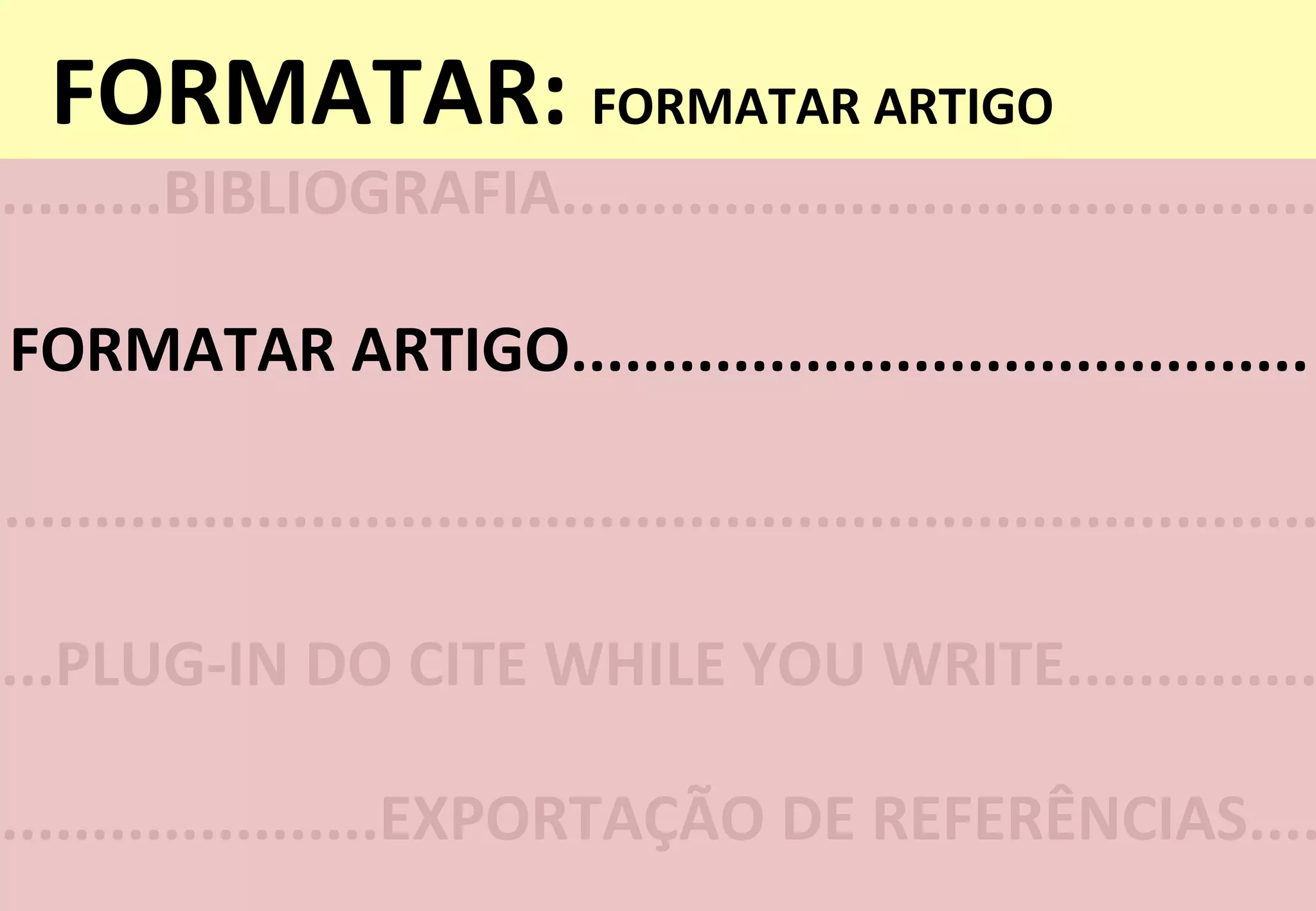 FORMATAR:	
  FORMATAR	
  ARTIGO	
  
.........BIBLIOGRAFIA..........................................
FORMATAR	
  ARTIGO.........................................	
  
...PLUG-­‐IN	
  DO	
  CITE	
  WHILE	
  YOU	
  WRITE..............
.....................EXPORTAÇÃO	
  DE	
  REFERÊNCIAS....
.........................................................................
 