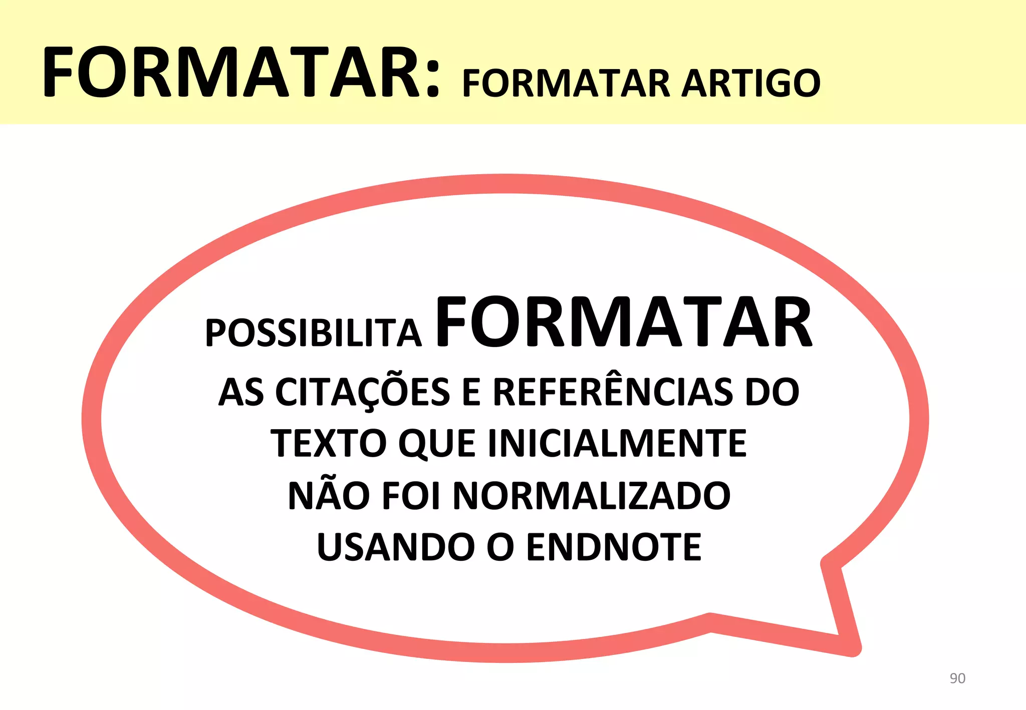 POSSIBILITA	
  FORMATAR	
  	
  
AS	
  CITAÇÕES	
  E	
  REFERÊNCIAS	
  DO	
  	
  
TEXTO	
  QUE	
  INICIALMENTE	
  	
  
NÃO	
  FOI	
  NORMALIZADO	
  	
  
USANDO	
  O	
  ENDNOTE	
  
90	
  
FORMATAR:	
  FORMATAR	
  ARTIGO	
  
 