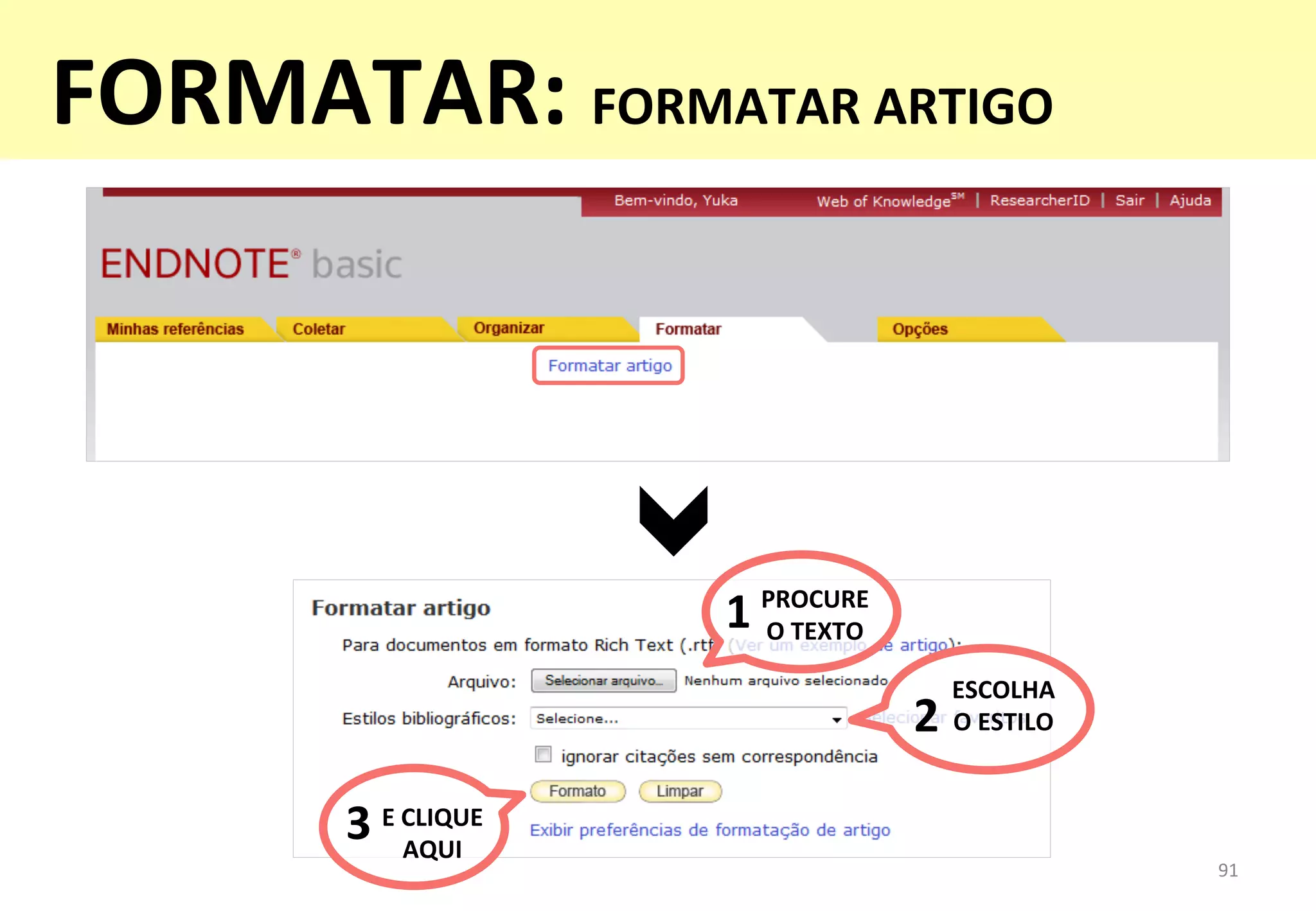 91	
  
PROCURE	
  
O	
  TEXTO	
  1	
  
ESCOLHA	
  	
  
O	
  ESTILO	
  2	
  
E	
  CLIQUE	
  	
  
AQUI	
  3	
  
FORMATAR:	
  FORMATAR	
  ARTIGO	
  
 